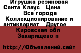 Игрушка резиновая Санта Клаус › Цена ­ 500 - Все города Коллекционирование и антиквариат » Другое   . Кировская обл.,Захарищево п.